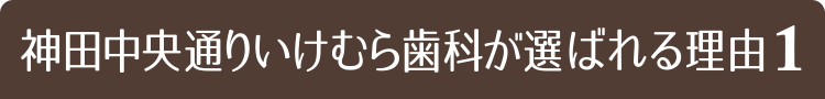神田中央通りいけむら歯科が選ばれる理由1