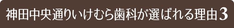 神田中央通りいけむら歯科が選ばれる理由3