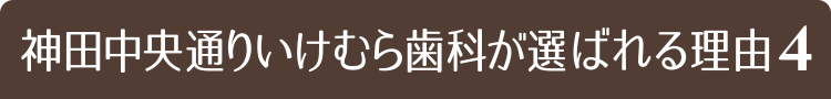 神田中央通りいけむら歯科が選ばれる理由4