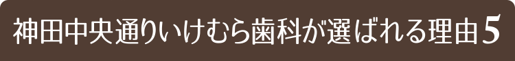 神田中央通りいけむら歯科が選ばれる理由5