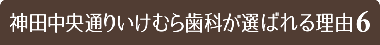 神田中央通りいけむら歯科が選ばれる理由6